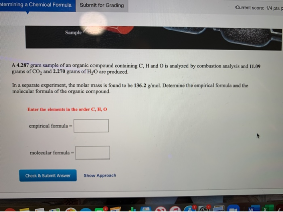 etermining a Chemical Formula Submit for Grading Current score: 1/4 pts Sample A 4.287 gram sample of an organic compound con
