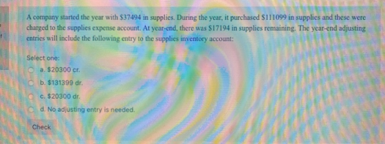 A company started the year with $37494 in supplies. During the year, it purchased S111099 in supplies and these were charged