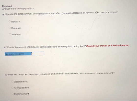 Required Answer the following questions: a. How did the establishment of the petty cash fund affect (increase, decrease, or h