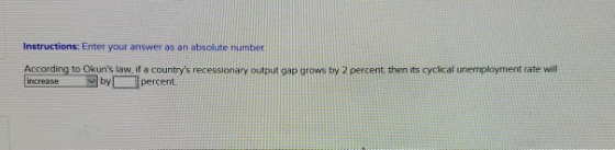 Instructions: Enter your answer as an absolute number According to Okuns law, if a countrys recessionary output gap grows b