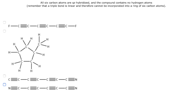 All six carbon atoms are sp hybridized, and the compound contains no hydrogen atoms (remember that a triple bond is linear and therefore cannot be incorporated into a ring of six carbon atoms) C_C 0