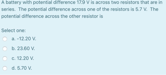 A battery with potential difference 17.9 V is across two resistors that are in series. The potential difference across one of