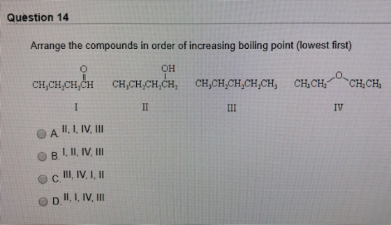 Question 14 Arrange the compounds in order of increasing boiling point (lowest first) OH CHCH2 CH,CH,CH,CH, CH,CH,CH,CH CH,CH