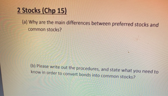 2 Stocks (Chp 15) (a) Why are the main differences between preferred stocks and common stocks? (b) Please write out the proce