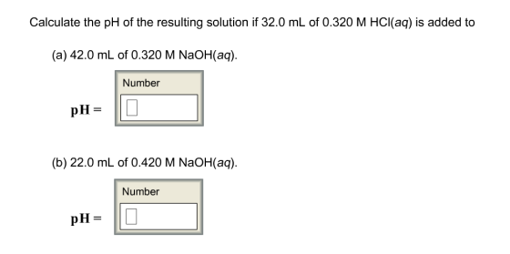Calculate the pH of the resulting solution if 32.0 mL of 0.320 M HCl(aq) is added to (a) 42.0 mL of 0.320 M NaOH(aq). Number