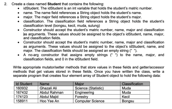 2. Create a class named Student that contains the following » idStudent. The idStudent is an int variable that holds the stud