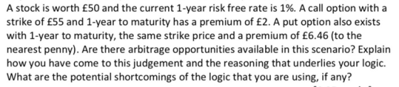 A stock is worth £50 and the current 1-year risk free rate is 1%. A call option with a strike of £55 and 1-year to maturity h