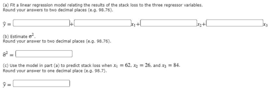 (a) Fit a linear regression model relating the results of the stack loss to the three regressor variables. Round your answers