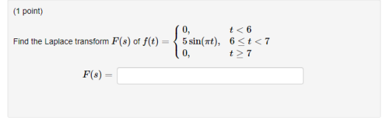 (1 point) Find the Laplace transform F(s) of f(t) { O, t<6 5 sin(at), 6<t<7 0, t> 7 F(8)