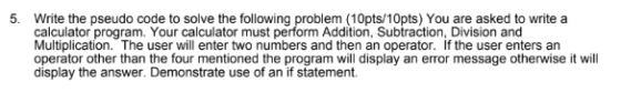 5. Write the pseudo code to solve the following problem (10pts/10pts) You are asked to write a calculator program. Your calcu