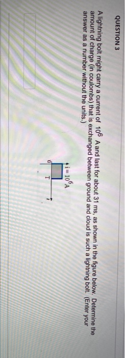 QUESTION 3 A lightning bolt might carry a current of 100 A and last for about 31 ms, as shown in the figure below. Determine