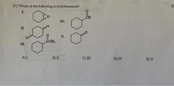 27) Which of the following is cyclohexanone? za 2=0 IV. ССН3 A) I B) II C) I D) IV E) V