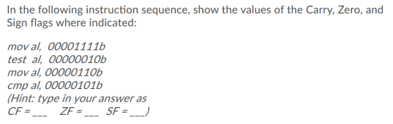 In the following instruction sequence, show the values of the Carry, Zero, and Sign flags where indicated: mov al, 00001111b