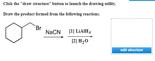 Click the draw structure button to launch the drawing utility Draw the product formed from the following reactions. Br NaCN LiAIH [2] H20 edit structure