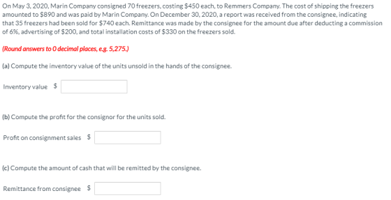 On May 3, 2020, Marin Company consigned 70 freezers, costing $450 each, to Remmers Company. The cost of shipping the freezers