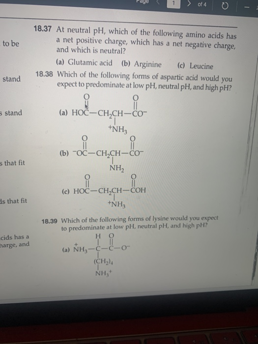 to be 18.37 At neutral pH, which of the following amino acids has a net positive charge, which has a net negative charge, and