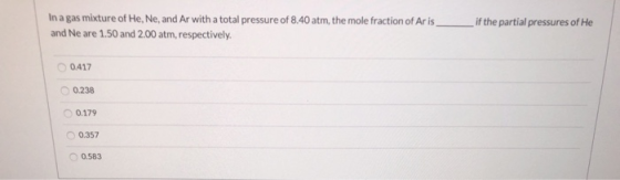 In a gas mixture of He, Ne, and Ar with a total pressure of 8.40 atm, the mole fraction of Ar is . if the partial pressures o