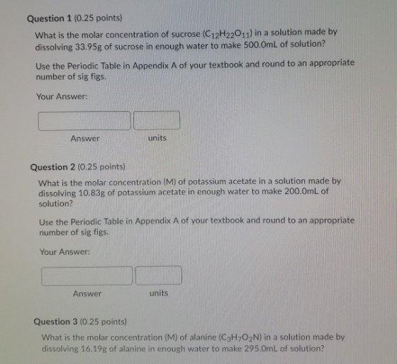 Question 1 (0.25 points) What is the molar concentration of sucrose (C12H22011) in a solution made by dissolving 33.95g of su