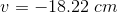 v=-18.22\ cm