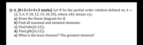 Q-4. [8+3+3+3+3 marks] Let R be the partial order relation defined on A = {2,3, 6, 9, 10, 12, 14, 18, 20}, where xRy means x|