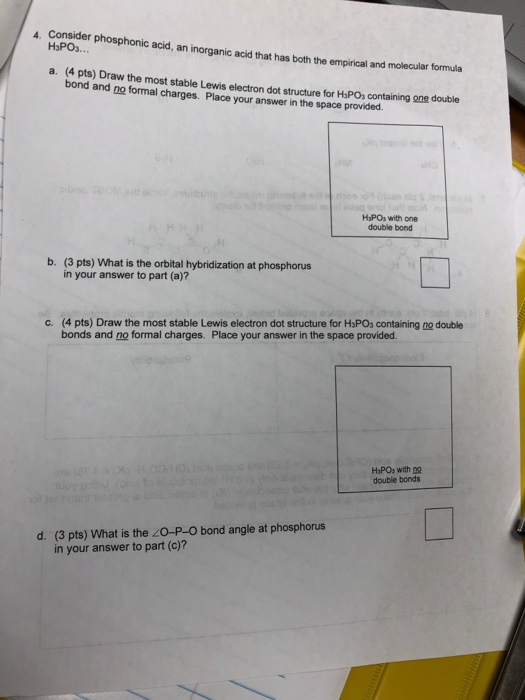 4. Consider phosphonic acid, an inorganic acid that has both the empirical and molecular om H3POs... a. (4 pts) Draw the most