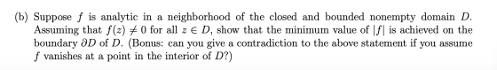 (b) Suppose f is analytic in a neighborhood of the closed and bounded nonempty domain D. Assuming that f(z) # 0 for all z e D