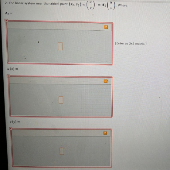 2. The linear system near the critical point (X2. Y2) is Where: [Enter as 2x2 matrix.] u(x) =
