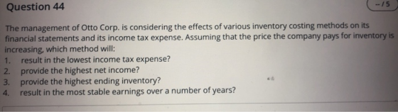 -/5 Question 44 The management of Otto Corp. is considering the effects of various inventory costing methods on its financial