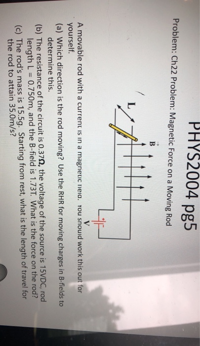 PHYS2004 pg5 Problem: Ch22 Problem: Magnetic Force on a Moving Rod B V A movable rod with a current is in a magnetic reia. Yo