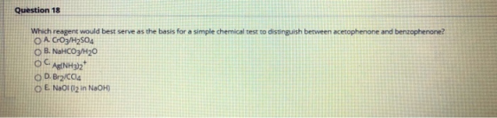 Question 18 Which reagent would best serve as the basis for a simple chemical test to distinguish between acetophenone and be
