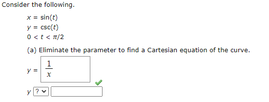 Consider the following. x = sin(t) y = csc(t) 0<t</2 (a) Eliminate the parameter to find a Cartesian equation of the curve. 1
