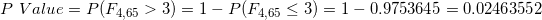 \small P \ Value = P(F_{4, 65} > 3) = 1 - P(F_{4, 65} \leq 3) = 1 - 0.9753645 = 0.02463552