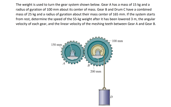 The weight is used to turn the gear system shown below. Gear A has a mass of 15 kg and a radius of gyration of 100 mm about i