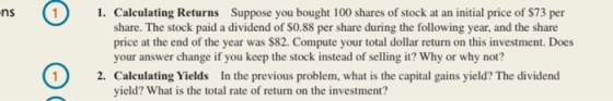 -ns 1. Calculating Returns Suppose you bought 100 shares of stock at an initial price of $73 per share. The stock paid a divi