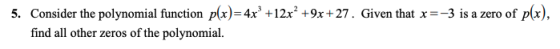 5. Consider the polynomial function plx)=4x +12x’ +9x+27. Given that x=-3 is a zero of p(x), find all other zeros of the poly