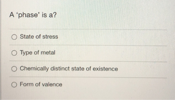 A phase is a? State of stress Type of metal Chemically distinct state of existence O Form of valence