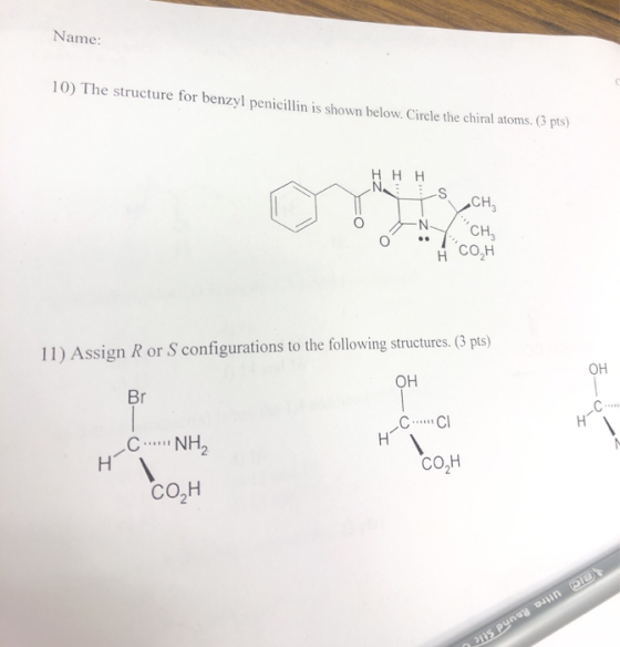 Name: 10) The structure for benzyl penicillin is shown below. Circle the chiral atoms. (pts) HHH NSCH 0 . CH, H COH 11) Assig
