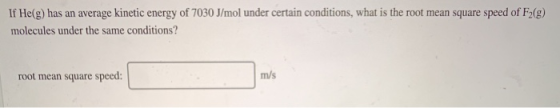 If He(g) has an average kinetic energy of 7030 J/mol under certain conditions, what is the root mean square speed of F2(g) mo