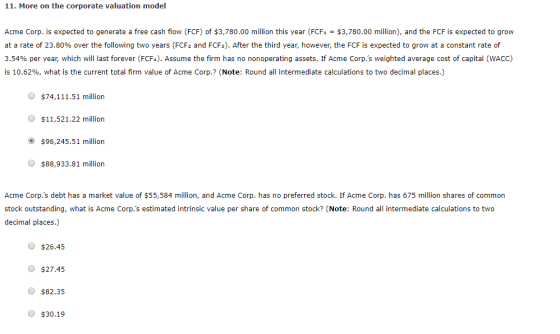 11. More on the corporate valuation model Acme Corp. is expected to generate a free cash flow (FCF) of $3,780.00 million this