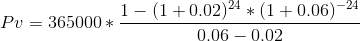 Pv = 365000* 1- (1 +0.02)24 *(1 +0.06) -24 0,06 -0.02