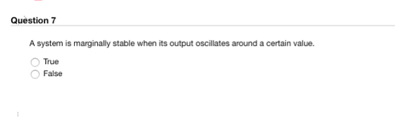 Question 7 A system is marginally stable when its output oscillates around a certain value. O True False