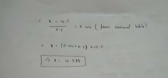 - X - 12.5 - - 0.44 from Normal table! 0.2 = x=(0.uuxo.27 + 12.5 -) X 12.588.