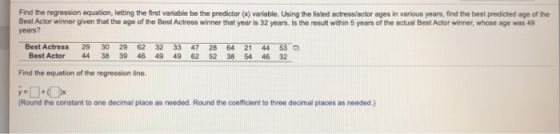 Find the regression equation, letting the first variable be the predictor (x) variable. Using the listed actress/actor ages i