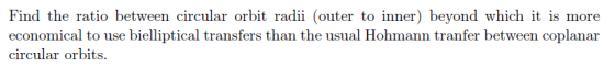 Find the ratio between circular orbit radii (outer to inner) beyond which it is more economical to use bielliptical transfers than the usual Hohmann tranfer between coplanar circular orbits.