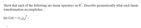 Show that each of the following are linear operators on R. Describe geometrically what each linear transformation accomplishes. »