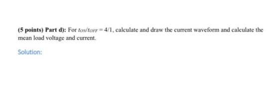 (5 points) Part d): For ton torF=4/1, calculate and draw the current waveform and calculate the mean load voltage and current
