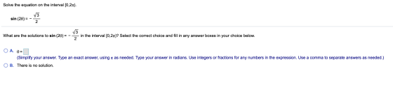 Solve the equation on the interval [0,21). sin (20) = -1 What are the solutions to sin - in the interval [0,21)? Select the c