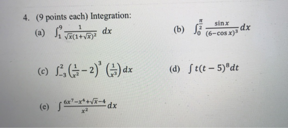 TT 4. (9 points each) Integration: dx (a) si veci+V*2 sinx (b) S2 dx (6-cos x)3 (©) 1.6-2) ()dx (d) St(t – 5)8dt 56x?**** 6x7