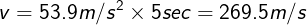 \large v=53.9m/s^2\times 5sec=269.5m/s