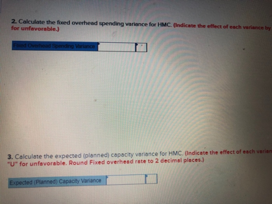 2. Calculate the fixed overhead spending variance for HMC. (Indicate the effect of each variance by for unfavorable.) Fixed O